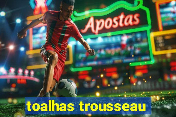 toalhas trousseau